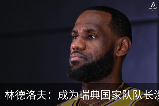 林德洛夫：成为瑞典国家队队长没有丝毫犹豫