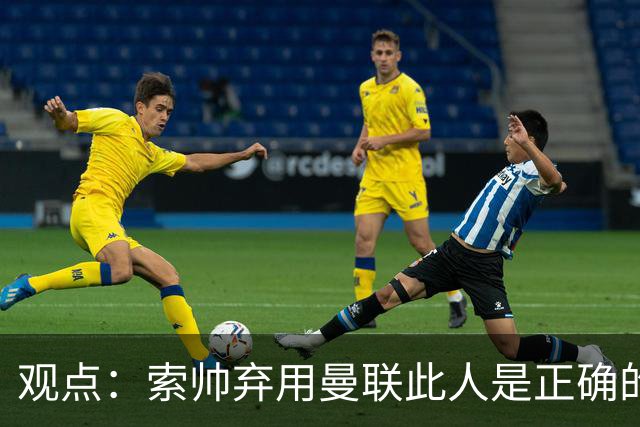 观点：索帅弃用曼联此人是正确的 他就是水货